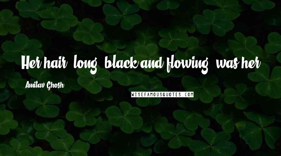 Amitav Ghosh Quotes: Her hair, long, black and flowing, was her great asset, and she liked to wear it over her shoulders,