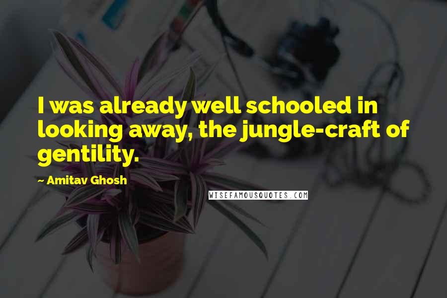 Amitav Ghosh Quotes: I was already well schooled in looking away, the jungle-craft of gentility.