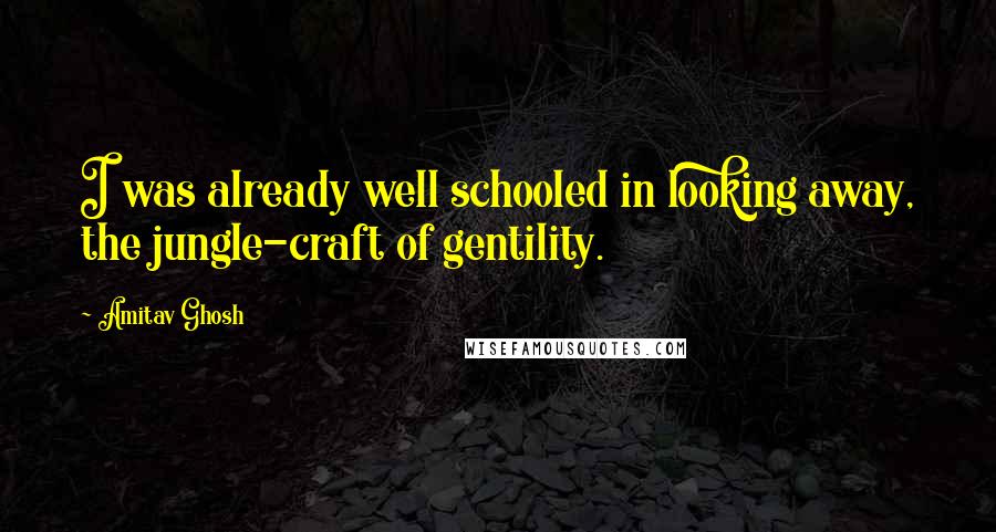 Amitav Ghosh Quotes: I was already well schooled in looking away, the jungle-craft of gentility.