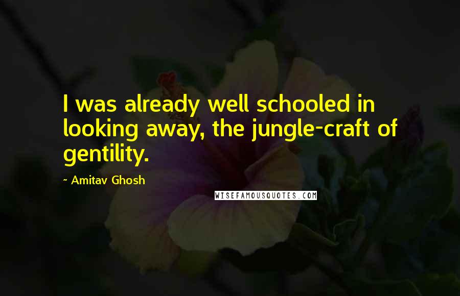 Amitav Ghosh Quotes: I was already well schooled in looking away, the jungle-craft of gentility.