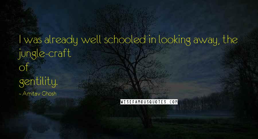 Amitav Ghosh Quotes: I was already well schooled in looking away, the jungle-craft of gentility.