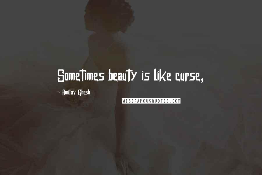 Amitav Ghosh Quotes: Sometimes beauty is like curse,