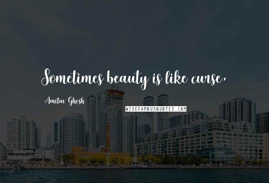 Amitav Ghosh Quotes: Sometimes beauty is like curse,