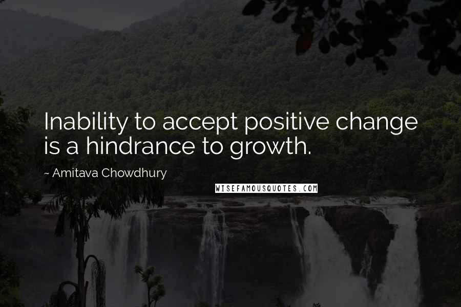 Amitava Chowdhury Quotes: Inability to accept positive change is a hindrance to growth.