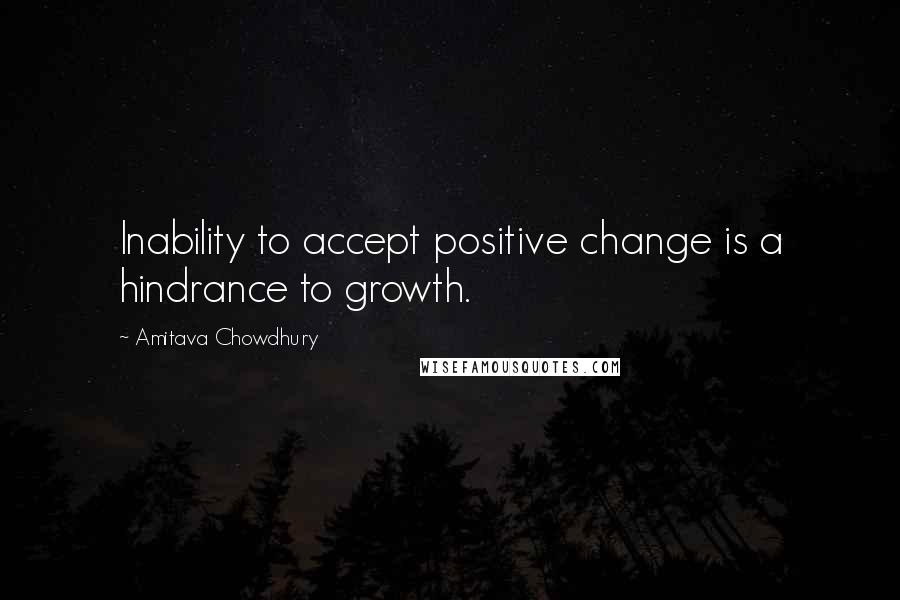 Amitava Chowdhury Quotes: Inability to accept positive change is a hindrance to growth.