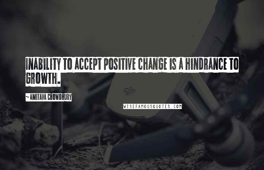 Amitava Chowdhury Quotes: Inability to accept positive change is a hindrance to growth.