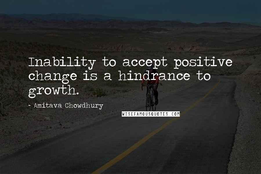 Amitava Chowdhury Quotes: Inability to accept positive change is a hindrance to growth.
