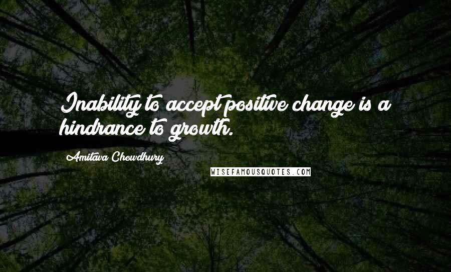 Amitava Chowdhury Quotes: Inability to accept positive change is a hindrance to growth.