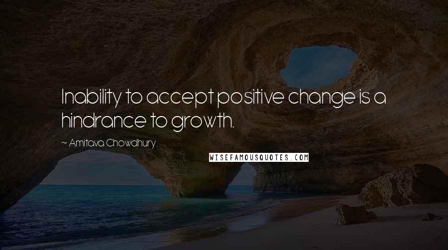 Amitava Chowdhury Quotes: Inability to accept positive change is a hindrance to growth.