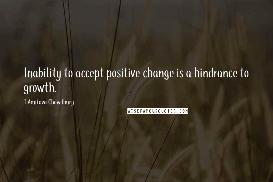 Amitava Chowdhury Quotes: Inability to accept positive change is a hindrance to growth.