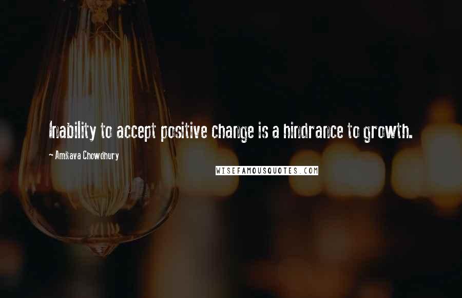 Amitava Chowdhury Quotes: Inability to accept positive change is a hindrance to growth.