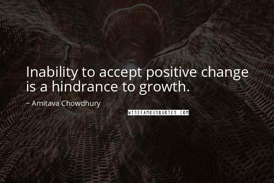 Amitava Chowdhury Quotes: Inability to accept positive change is a hindrance to growth.