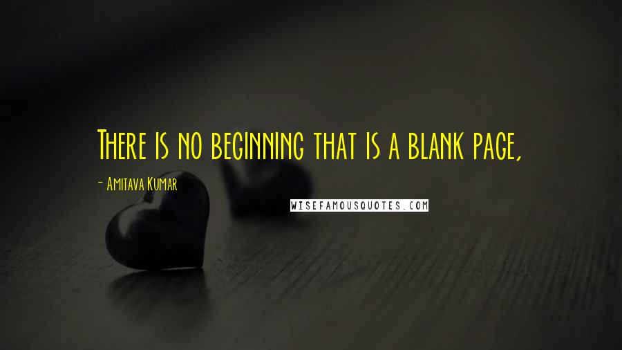 Amitava Kumar Quotes: There is no beginning that is a blank page,