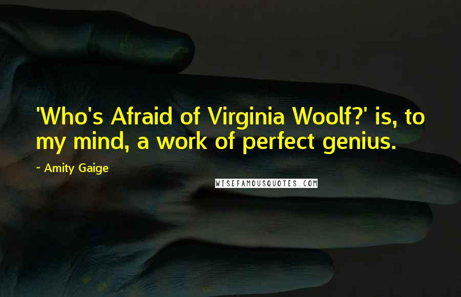 Amity Gaige Quotes: 'Who's Afraid of Virginia Woolf?' is, to my mind, a work of perfect genius.