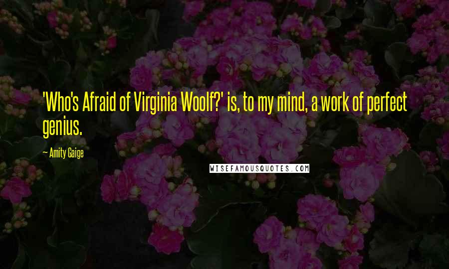 Amity Gaige Quotes: 'Who's Afraid of Virginia Woolf?' is, to my mind, a work of perfect genius.
