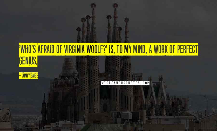 Amity Gaige Quotes: 'Who's Afraid of Virginia Woolf?' is, to my mind, a work of perfect genius.