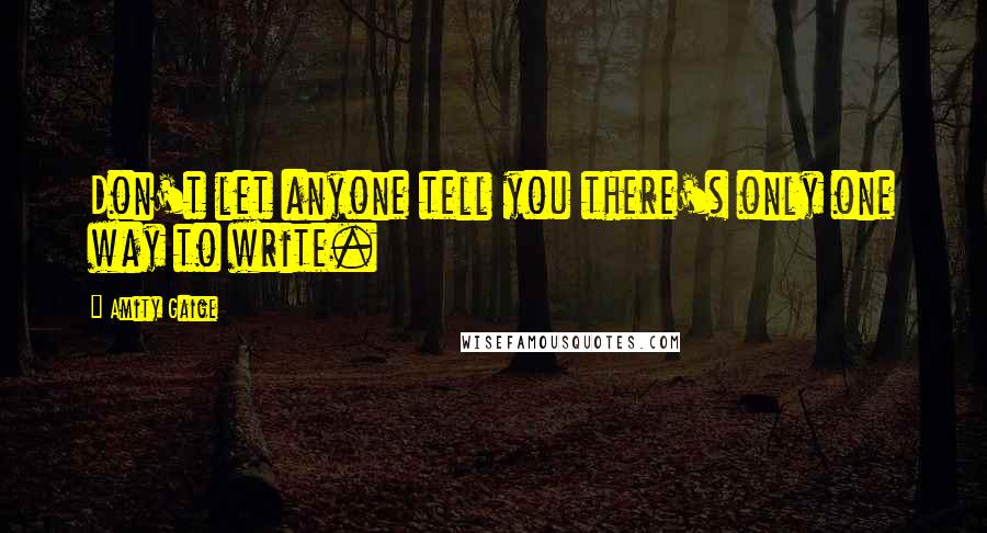 Amity Gaige Quotes: Don't let anyone tell you there's only one way to write.