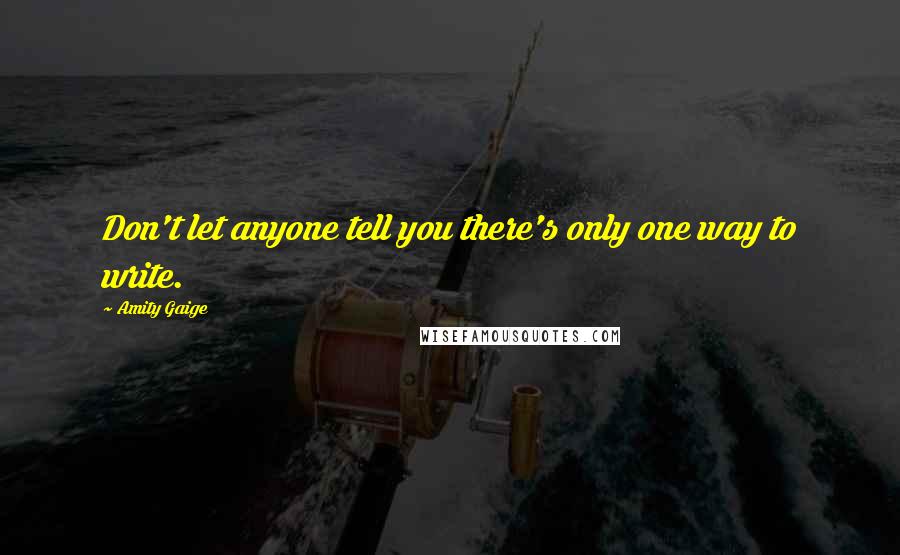 Amity Gaige Quotes: Don't let anyone tell you there's only one way to write.