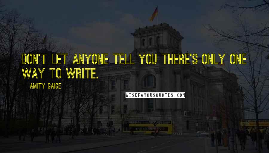 Amity Gaige Quotes: Don't let anyone tell you there's only one way to write.