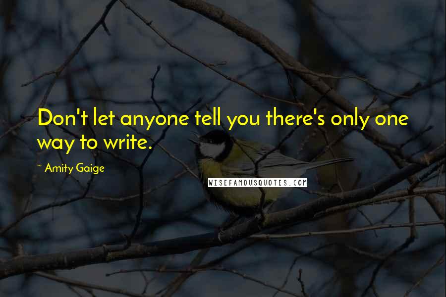 Amity Gaige Quotes: Don't let anyone tell you there's only one way to write.