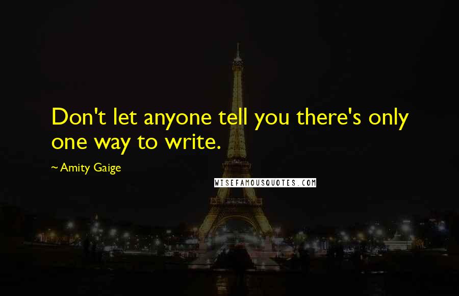 Amity Gaige Quotes: Don't let anyone tell you there's only one way to write.