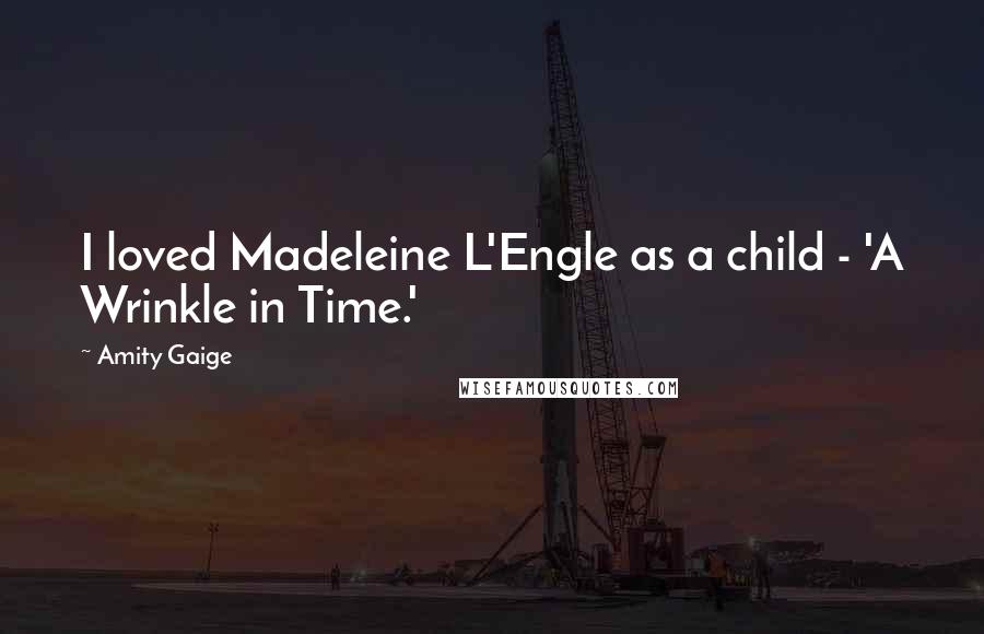 Amity Gaige Quotes: I loved Madeleine L'Engle as a child - 'A Wrinkle in Time.'