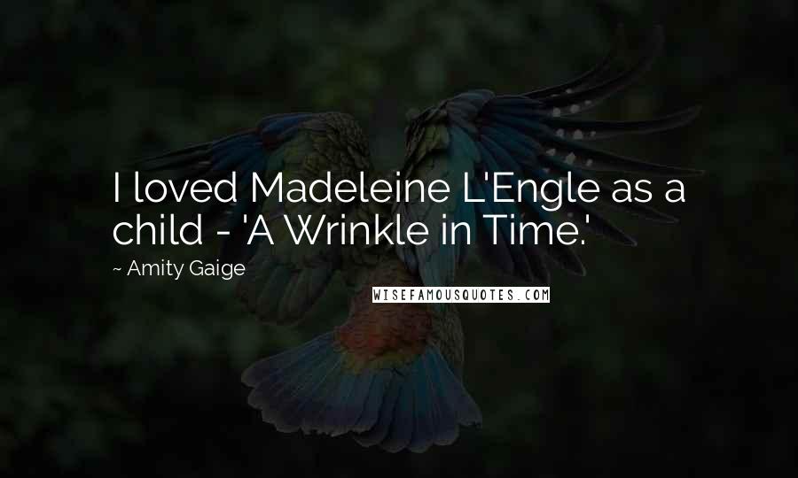 Amity Gaige Quotes: I loved Madeleine L'Engle as a child - 'A Wrinkle in Time.'