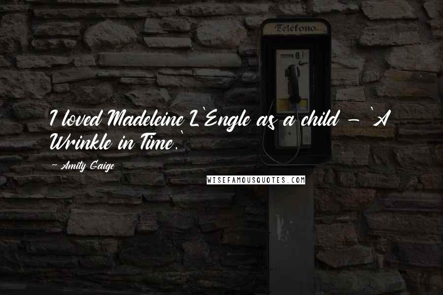 Amity Gaige Quotes: I loved Madeleine L'Engle as a child - 'A Wrinkle in Time.'