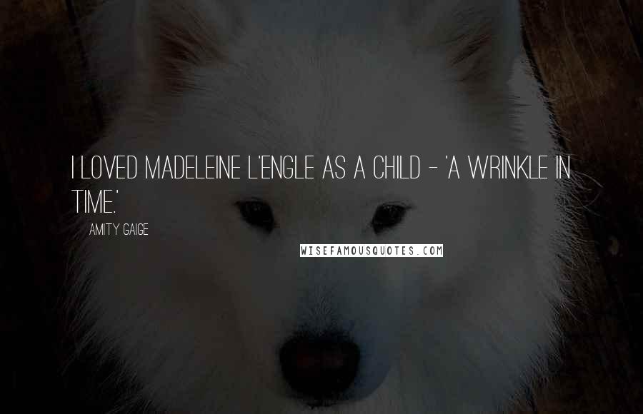 Amity Gaige Quotes: I loved Madeleine L'Engle as a child - 'A Wrinkle in Time.'