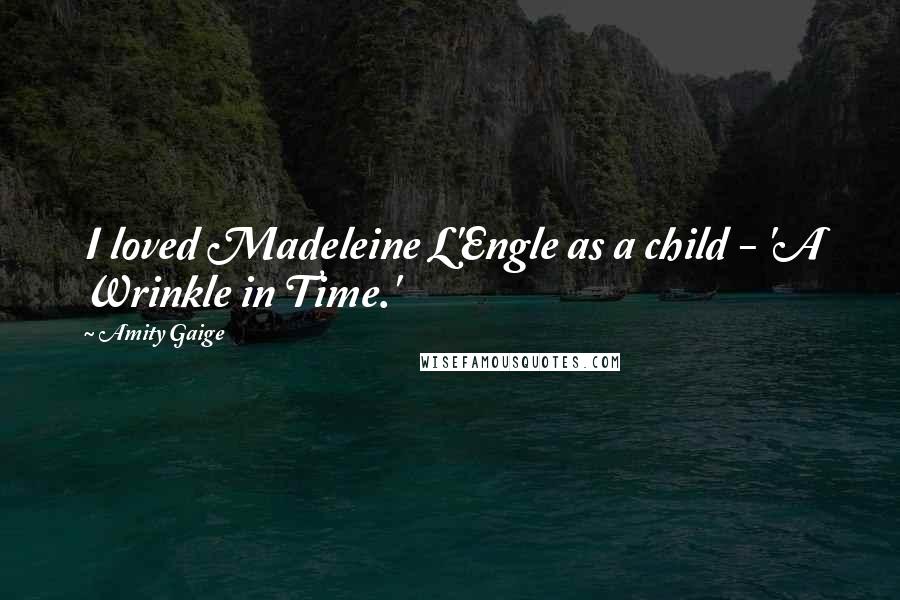 Amity Gaige Quotes: I loved Madeleine L'Engle as a child - 'A Wrinkle in Time.'