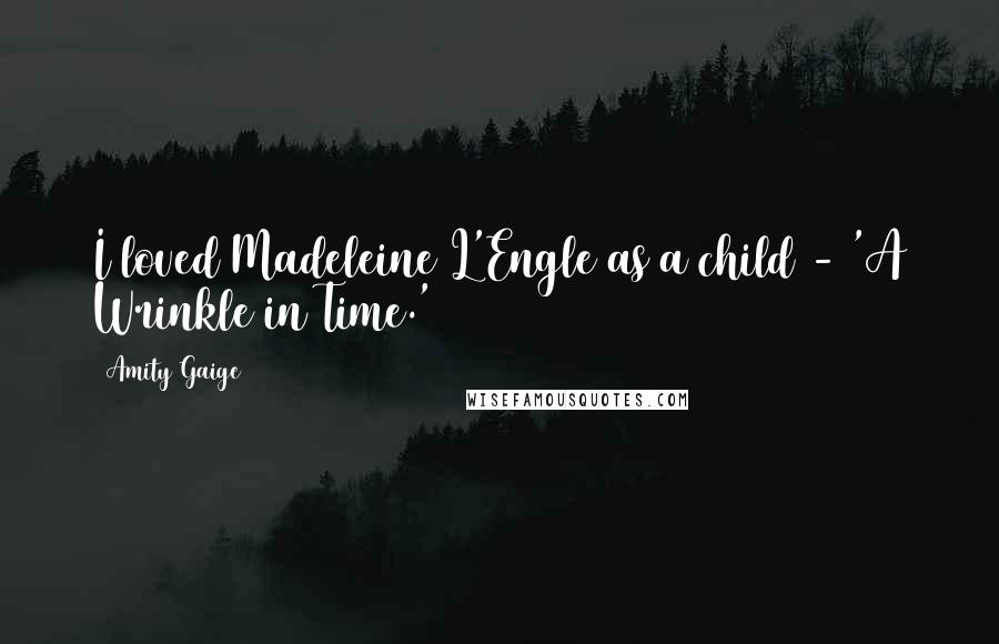 Amity Gaige Quotes: I loved Madeleine L'Engle as a child - 'A Wrinkle in Time.'