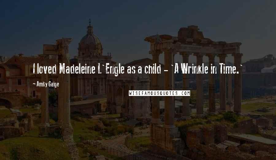 Amity Gaige Quotes: I loved Madeleine L'Engle as a child - 'A Wrinkle in Time.'