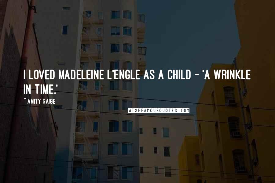 Amity Gaige Quotes: I loved Madeleine L'Engle as a child - 'A Wrinkle in Time.'