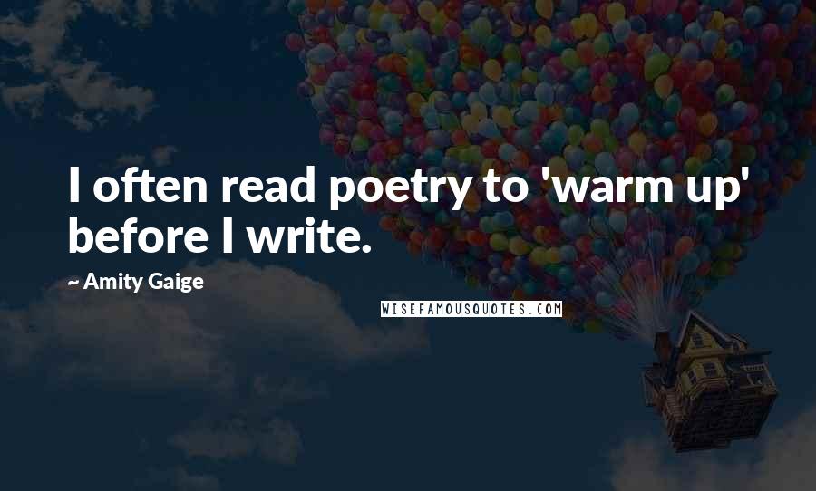 Amity Gaige Quotes: I often read poetry to 'warm up' before I write.