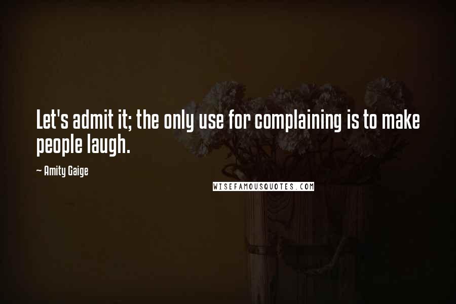 Amity Gaige Quotes: Let's admit it; the only use for complaining is to make people laugh.