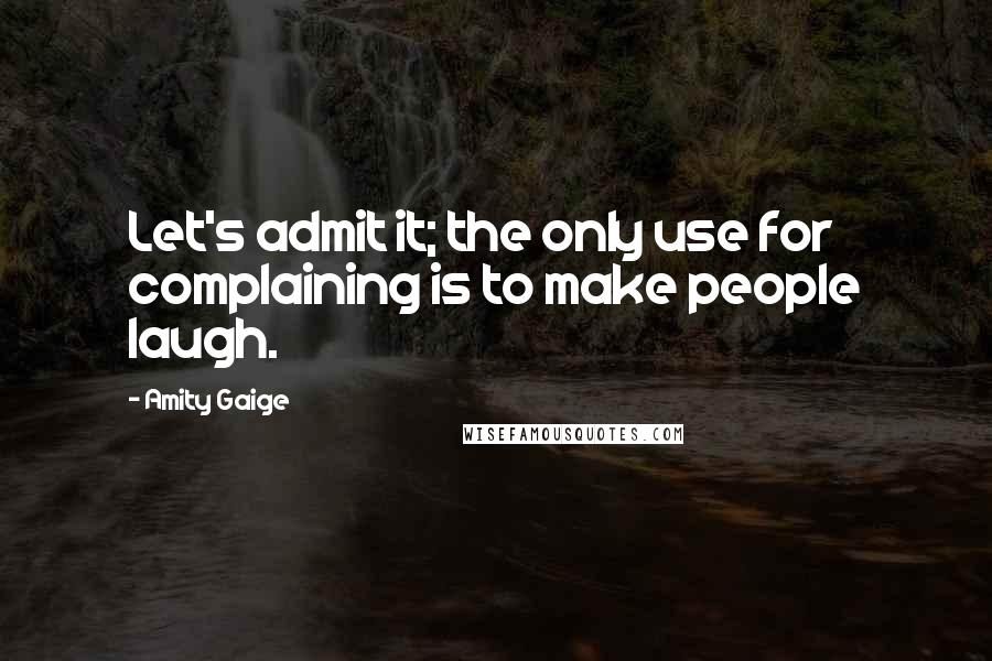 Amity Gaige Quotes: Let's admit it; the only use for complaining is to make people laugh.