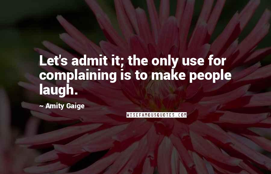 Amity Gaige Quotes: Let's admit it; the only use for complaining is to make people laugh.