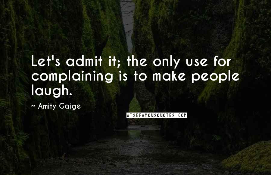 Amity Gaige Quotes: Let's admit it; the only use for complaining is to make people laugh.