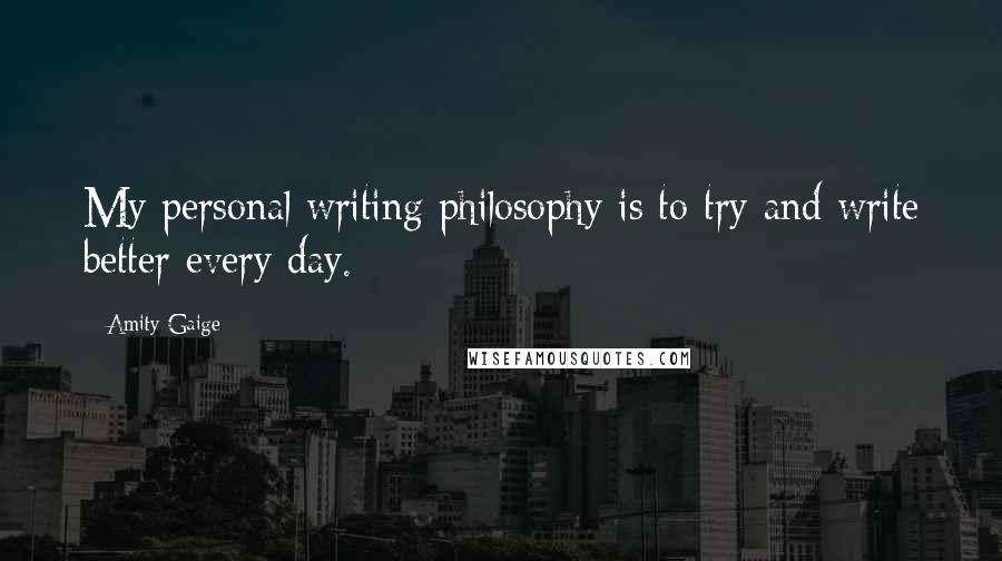 Amity Gaige Quotes: My personal writing philosophy is to try and write better every day.