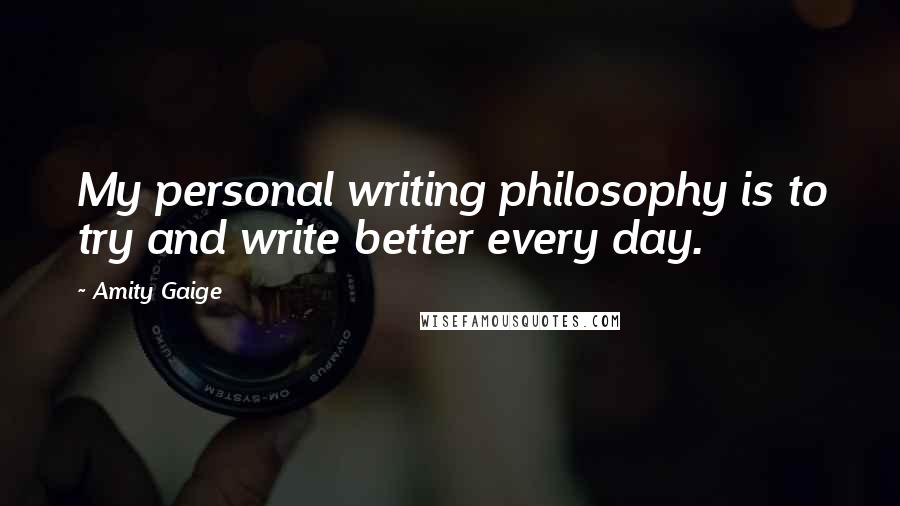 Amity Gaige Quotes: My personal writing philosophy is to try and write better every day.