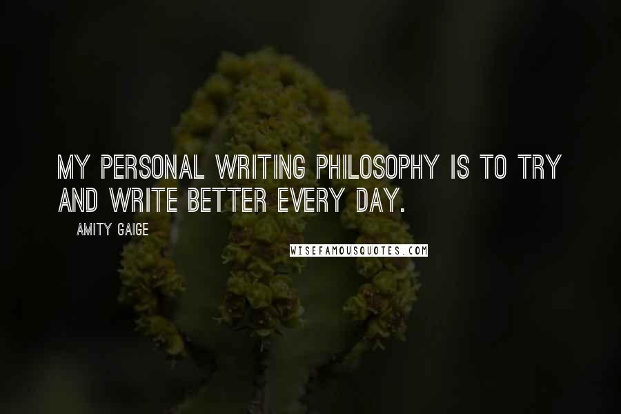 Amity Gaige Quotes: My personal writing philosophy is to try and write better every day.