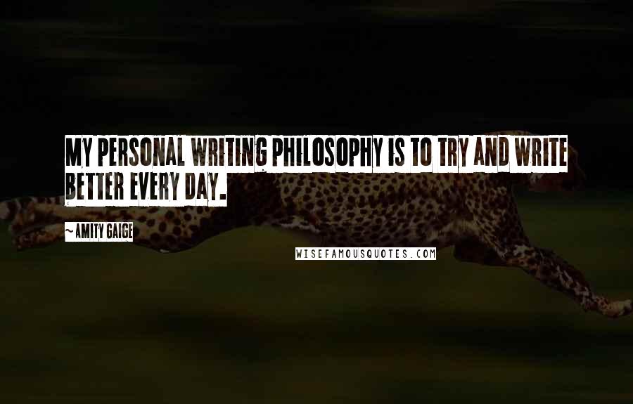 Amity Gaige Quotes: My personal writing philosophy is to try and write better every day.