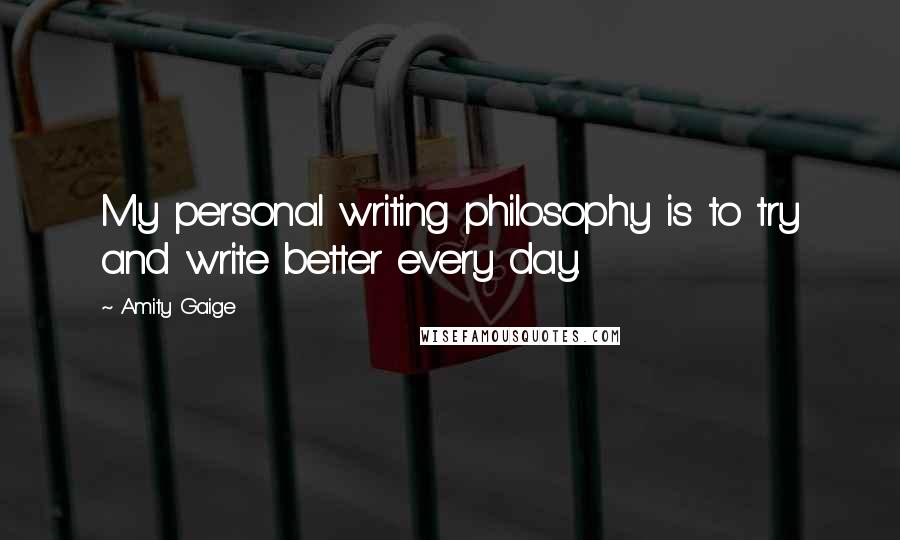 Amity Gaige Quotes: My personal writing philosophy is to try and write better every day.