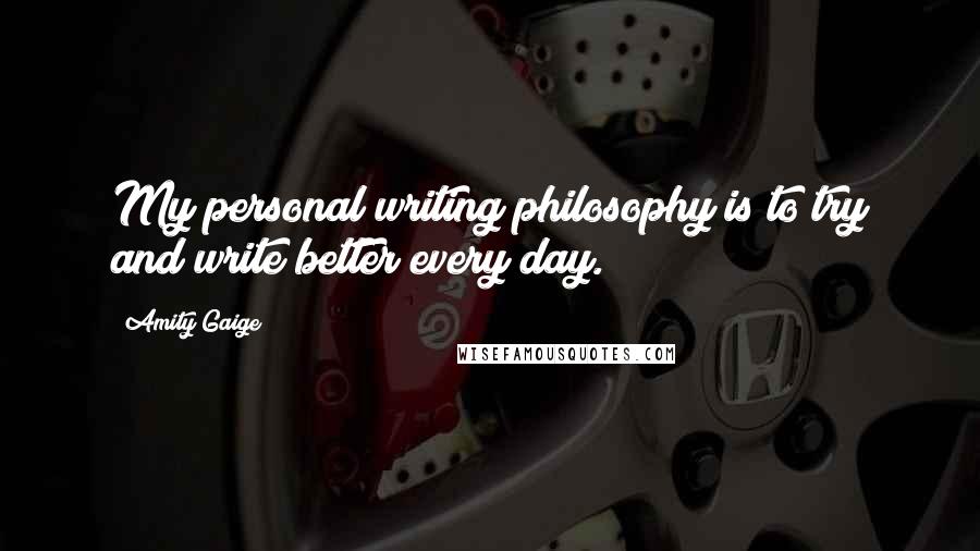 Amity Gaige Quotes: My personal writing philosophy is to try and write better every day.