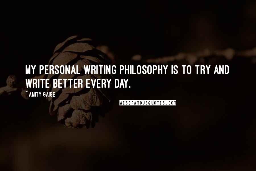 Amity Gaige Quotes: My personal writing philosophy is to try and write better every day.