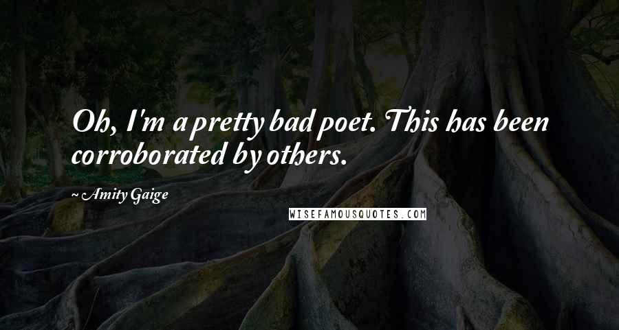 Amity Gaige Quotes: Oh, I'm a pretty bad poet. This has been corroborated by others.