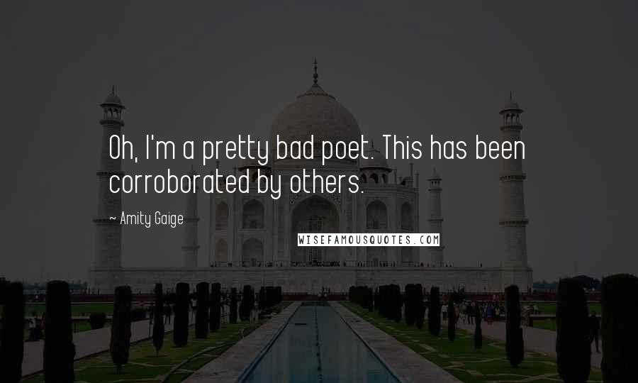 Amity Gaige Quotes: Oh, I'm a pretty bad poet. This has been corroborated by others.