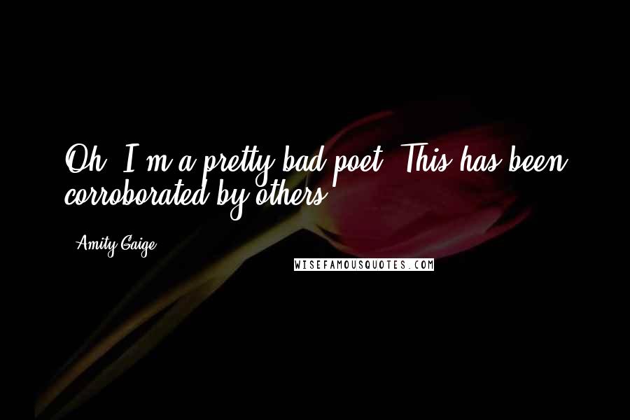 Amity Gaige Quotes: Oh, I'm a pretty bad poet. This has been corroborated by others.