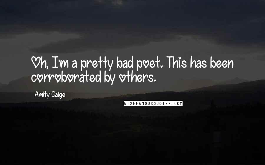 Amity Gaige Quotes: Oh, I'm a pretty bad poet. This has been corroborated by others.