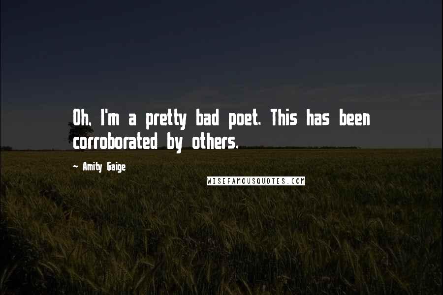 Amity Gaige Quotes: Oh, I'm a pretty bad poet. This has been corroborated by others.